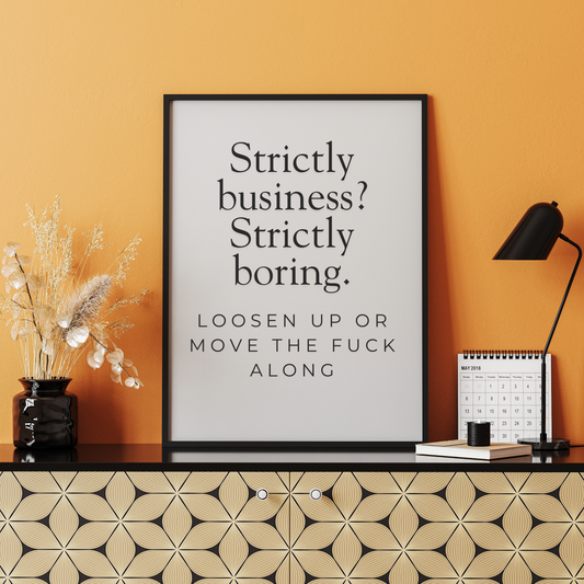 Strictly business? Strictly boring. Loosen up or move the fuck along.