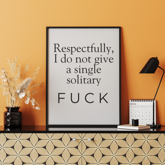 Respectfully, I do not give a single solitary fuck.